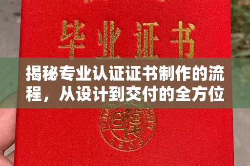 阳信揭秘专业认证证书制作的流程，从设计到交付的全方位指南